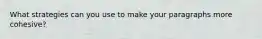 What strategies can you use to make your paragraphs more cohesive?