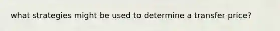 what strategies might be used to determine a transfer price?