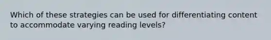 Which of these strategies can be used for differentiating content to accommodate varying reading levels?