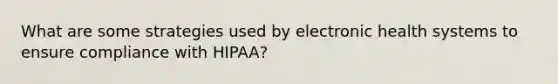 What are some strategies used by electronic health systems to ensure compliance with HIPAA?