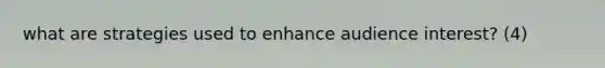 what are strategies used to enhance audience interest? (4)