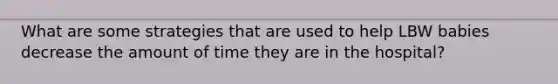 What are some strategies that are used to help LBW babies decrease the amount of time they are in the hospital?