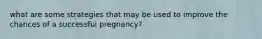 what are some strategies that may be used to improve the chances of a successful pregnancy?