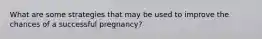 What are some strategies that may be used to improve the chances of a successful pregnancy?