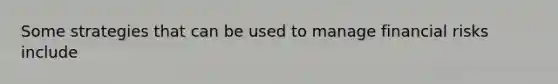 Some strategies that can be used to manage financial risks include