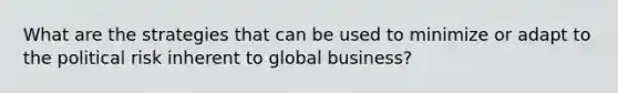 What are the strategies that can be used to minimize or adapt to the political risk inherent to global business?