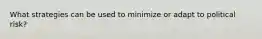 What strategies can be used to minimize or adapt to political risk?