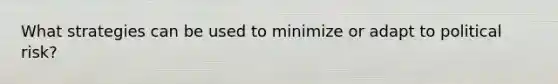 What strategies can be used to minimize or adapt to political risk?
