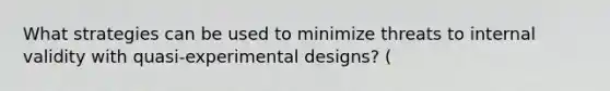 What strategies can be used to minimize threats to internal validity with quasi-experimental designs? (