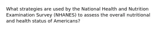 What strategies are used by the National Health and Nutrition Examination Survey (NHANES) to assess the overall nutritional and health status of Americans?