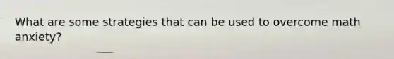 What are some strategies that can be used to overcome math anxiety?
