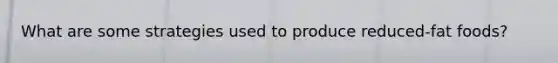 What are some strategies used to produce reduced-fat foods?