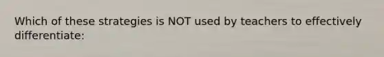 Which of these strategies is NOT used by teachers to effectively differentiate: