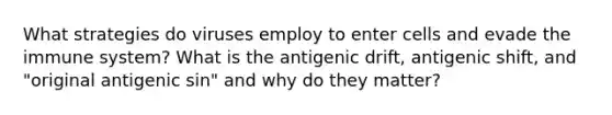 What strategies do viruses employ to enter cells and evade the immune system? What is the antigenic drift, antigenic shift, and "original antigenic sin" and why do they matter?