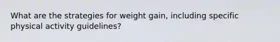 What are the strategies for weight gain, including specific physical activity guidelines?