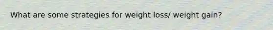 What are some strategies for weight loss/ weight gain?