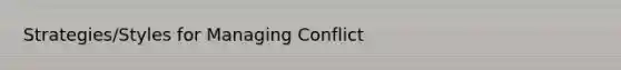 Strategies/Styles for Managing Conflict