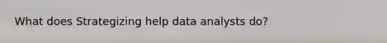 What does Strategizing help data analysts do?