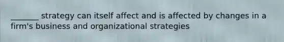 _______ strategy can itself affect and is affected by changes in a firm's business and organizational strategies