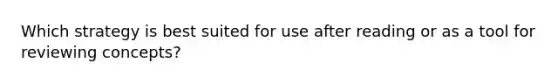 Which strategy is best suited for use after reading or as a tool for reviewing concepts?