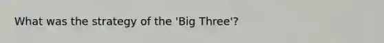 What was the strategy of the 'Big Three'?