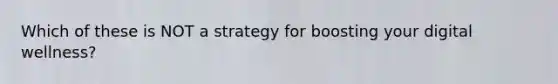 Which of these is NOT a strategy for boosting your digital wellness?