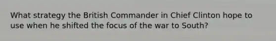 What strategy the British Commander in Chief Clinton hope to use when he shifted the focus of the war to South?