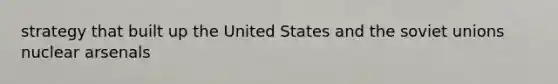 strategy that built up the United States and the soviet unions nuclear arsenals