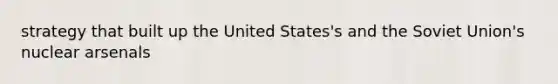 strategy that built up the United States's and the <a href='https://www.questionai.com/knowledge/kmhoGLx3kx-soviet-union' class='anchor-knowledge'>soviet union</a>'s nuclear arsenals