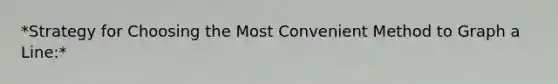 *Strategy for Choosing the Most Convenient Method to Graph a Line:*
