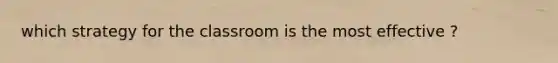 which strategy for the classroom is the most effective ?