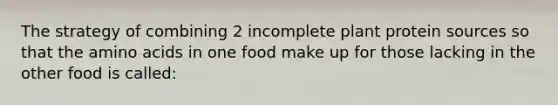 The strategy of combining 2 incomplete plant protein sources so that the <a href='https://www.questionai.com/knowledge/k9gb720LCl-amino-acids' class='anchor-knowledge'>amino acids</a> in one food make up for those lacking in the other food is called: