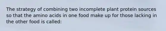 The strategy of combining two incomplete plant protein sources so that the amino acids in one food make up for those lacking in the other food is called: