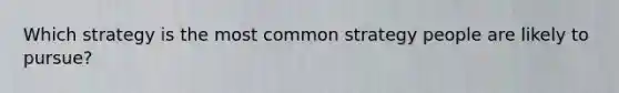 Which strategy is the most common strategy people are likely to pursue?