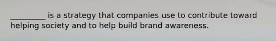 _________ is a strategy that companies use to contribute toward helping society and to help build brand awareness.