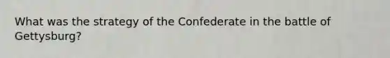 What was the strategy of the Confederate in the battle of Gettysburg?