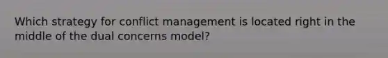 Which strategy for conflict management is located right in the middle of the dual concerns model?