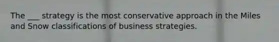 The ___ strategy is the most conservative approach in the Miles and Snow classifications of business strategies.