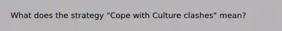 What does the strategy "Cope with Culture clashes" mean?