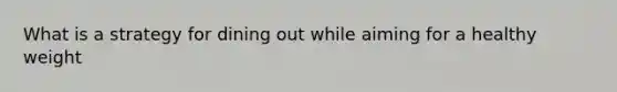 What is a strategy for dining out while aiming for a healthy weight