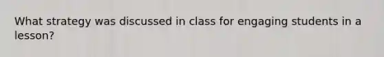 What strategy was discussed in class for engaging students in a lesson?