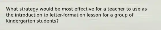 What strategy would be most effective for a teacher to use as the introduction to letter-formation lesson for a group of kindergarten students?