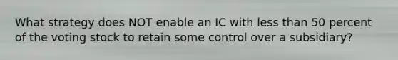 What strategy does NOT enable an IC with less than 50 percent of the voting stock to retain some control over a subsidiary?