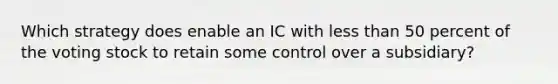 Which strategy does enable an IC with less than 50 percent of the voting stock to retain some control over a subsidiary?