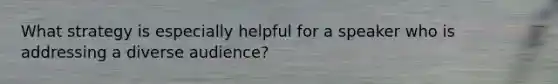 What strategy is especially helpful for a speaker who is addressing a diverse audience?