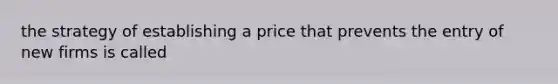 the strategy of establishing a price that prevents the entry of new firms is called