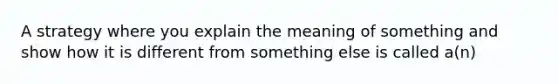 A strategy where you explain the meaning of something and show how it is different from something else is called a(n)