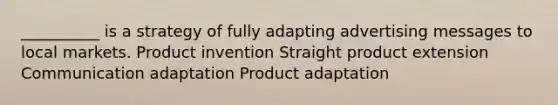 __________ is a strategy of fully adapting advertising messages to local markets. Product invention Straight product extension Communication adaptation Product adaptation