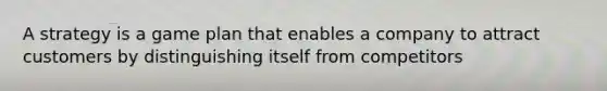 A strategy is a game plan that enables a company to attract customers by distinguishing itself from competitors