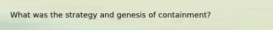 What was the strategy and genesis of containment?